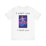 Fun Retro Graphic Tee, I Want You I Need You Shirt, Casual Unisex Tee, Vintage Inspired T-Shirt, Gift for Him or Her