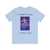 Fun Retro Graphic Tee, I Want You I Need You Shirt, Casual Unisex Tee, Vintage Inspired T-Shirt, Gift for Him or Her