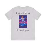 Fun Retro Graphic Tee, I Want You I Need You Shirt, Casual Unisex Tee, Vintage Inspired T-Shirt, Gift for Him or Her