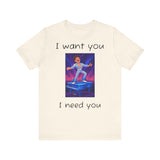 Fun Retro Graphic Tee, I Want You I Need You Shirt, Casual Unisex Tee, Vintage Inspired T-Shirt, Gift for Him or Her